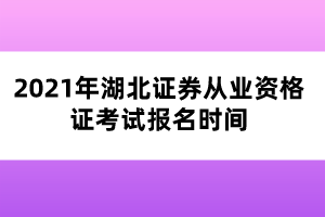 2021年湖北证券从业资格证考试报名时间 2021年湖北证券从业资格证考试报名时间
