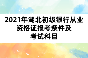 2021年湖北初级银行从业资格证报考条件及考试科目