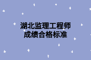 湖北监理工程师成绩合格标准 湖北监理工程师成绩合格标准