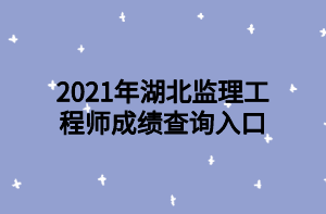 2021年湖北监理工程师成绩查询入口 2021年湖北监理工程师成绩查询入口