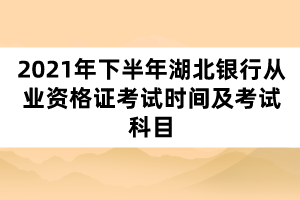 2021年下半年湖北银行从业资格证考试时间及考试科目