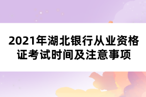 2021年湖北银行从业资格证考试时间及注意事项