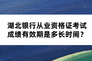 湖北银行从业资格证考试成绩有效期是多长时间？