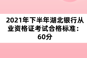 2021年下半年湖北银行从业资格证考试合格标准：60分