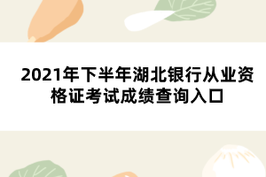 2021年下半年湖北银行从业资格证考试成绩查询入口