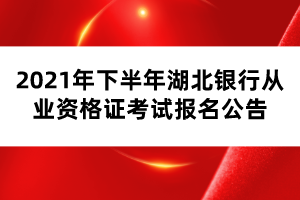 2021年下半年湖北银行从业资格证考试报名公告