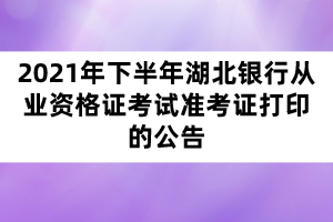 2021年下半年湖北银行从业资格证考试准考证打印的公告