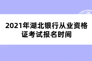 2021年湖北银行从业资格证考试报名时间