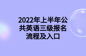 2022年上半年公共英语三级报名流程及入口 2022年上半年公共英语三级报名流程及入口