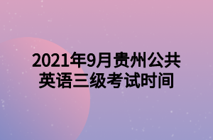 2021年9月贵州公共英语三级考试时间