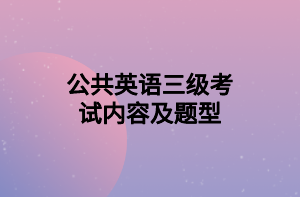 公共英语三级考试内容及题型 公共英语三级考试内容及题型
