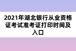 2021年湖北银行从业资格证考试准考证打印时间及入口