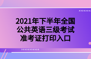 2021年下半年全国公共英语三级考试准考证打印入口