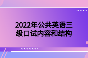 2022年公共英语三级口试内容和结构 2022年公共英语三级口试内容和结构