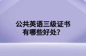 公共英语三级证书有哪些好处？