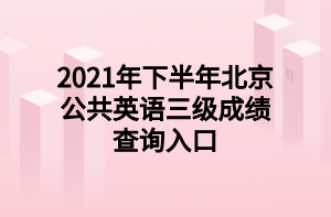 2021年下半年北京公共英语三级成绩查询入口 2021年下半年北京公共英语三级成绩查询入口