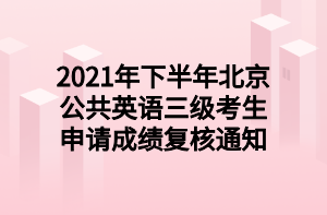 2021年下半年北京公共英语三级考生申请成绩复核通知