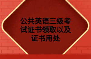 公共英语三级考试证书领取以及证书用处 公共英语三级考试证书领取以及证书用处