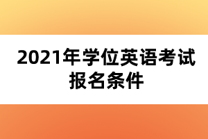 2021年学位英语考试报名条件