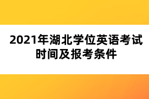 2021年湖北学位英语考试时间及报考条件