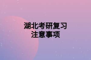 湖北考研复习注意事项