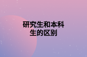 研究生和本科生的区别