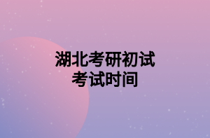 湖北考研初试考试时间