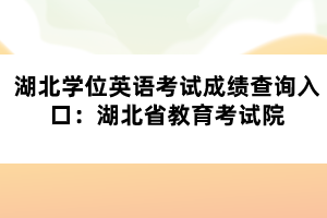 湖北学位英语考试成绩查询入口：湖北省教育考试院