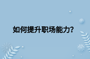 如何提升职场能力？