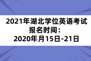 2021年湖北学位英语考试报名时间：2020年月15日-21日