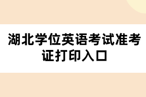 湖北学位英语考试准考证打印入口