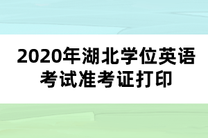 2020年湖北学位英语考试准考证打印