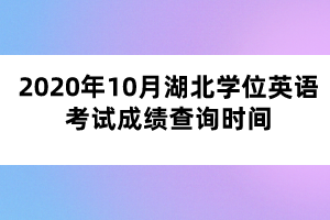 2020年10月湖北学位英语考试成绩查询时间
