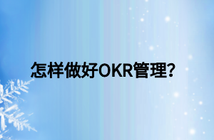 怎样做好OKR管理？