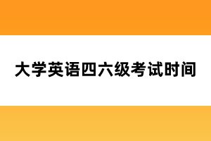 大学英语四六级考试时间 大学英语四六级考试时间