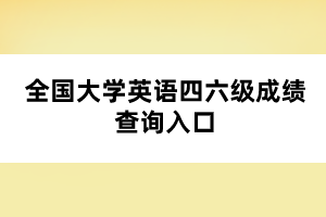 全国大学英语四六级成绩查询入口 全国大学英语四六级成绩查询入口