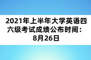 2021年上半年大学英语四六级考试成绩公布时间:8月26日 2021年上半年大学英语四六级考试成绩公布时间:8月26日