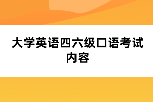 大学英语四六级口语考试内容 大学英语四六级口语考试内容