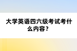 大学英语四六级考试考什么内容? 大学英语四六级考试考什么内容?