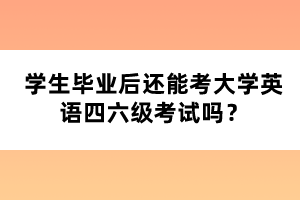 学生毕业后还能考大学英语四六级考试吗？