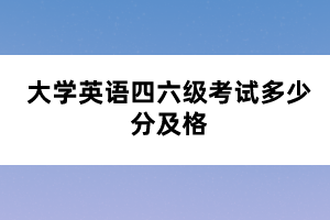 大学英语四六级考试多少分及格 大学英语四六级考试多少分及格