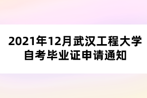 2021年12月武汉工程大学自考毕业证申请通知