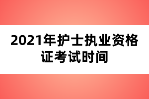 2021年护士执业资格证考试时间