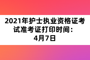 2021年护士执业资格证考试准考证打印时间:4月7日 2021年护士执业资格证考试准考证打印时间:4月7日