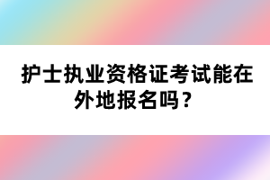 护士执业资格证考试能在外地报名吗？