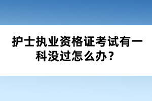护士执业资格证考试有一科没过怎么办？