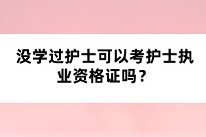 没学过护士可以考护士执业资格证吗？