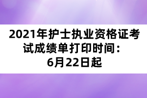 2021年护士执业资格证考试成绩单打印时间:6月22日起 2021年护士执业资格证考试成绩单打印时间:6月22日起