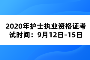 2020年护士执业资格证考试时间：9月12日-15日