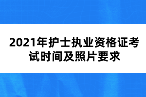2021年护士执业资格证考试时间及照片要求